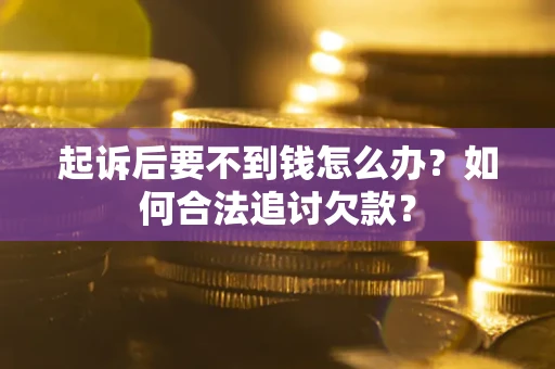 武汉起诉后要不到钱怎么办？如何合法追讨欠款？