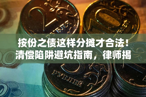 武汉按份之债这样分摊才合法！清偿陷阱避坑指南，律师揭秘关键条款