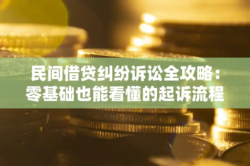 武汉民间借贷纠纷诉讼全攻略：零基础也能看懂的起诉流程与证据整理指南