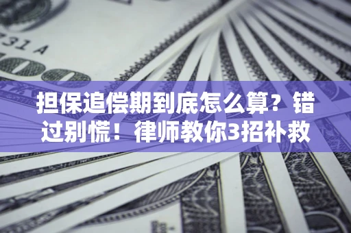 武汉担保追偿期到底怎么算？错过别慌！律师教你3招补救