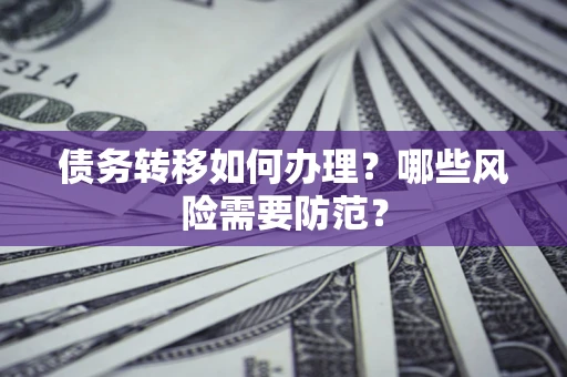 武汉债务转移如何办理？哪些风险需要防范？