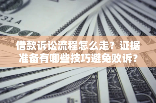 武汉借款诉讼流程怎么走？证据准备有哪些技巧避免败诉？