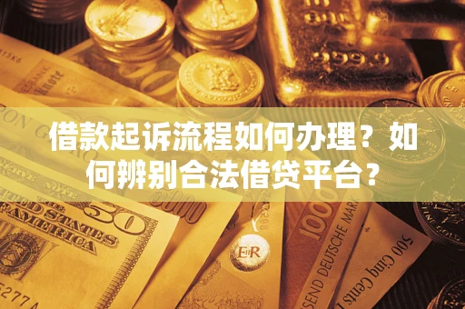 武汉借款起诉流程如何办理？如何辨别合法借贷平台？