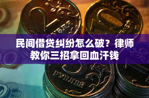 武汉民间借贷纠纷怎么破？律师教你三招拿回血汗钱