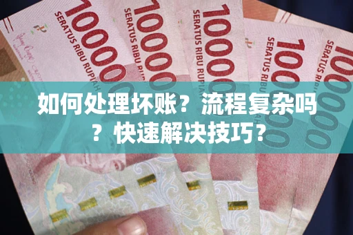 武汉如何处理坏账？流程复杂吗？快速解决技巧？