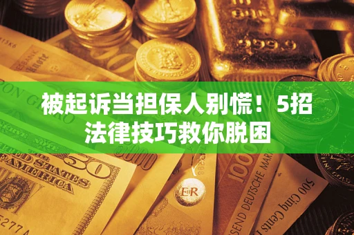 武汉被起诉当担保人别慌！5招法律技巧救你脱困