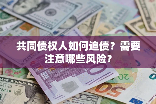 武汉共同债权人如何追债？需要注意哪些风险？
