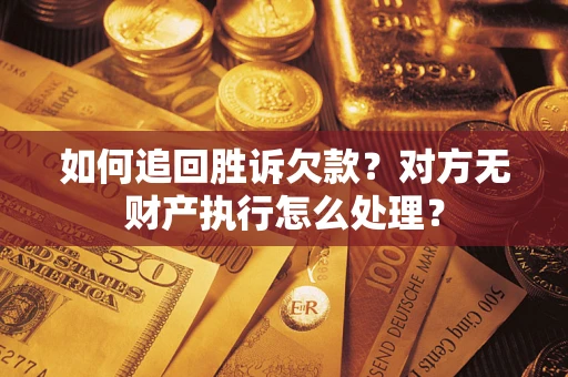 武汉如何追回胜诉欠款？对方无财产执行怎么处理？