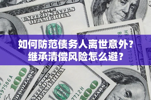 武汉如何防范债务人离世意外？继承清偿风险怎么避？