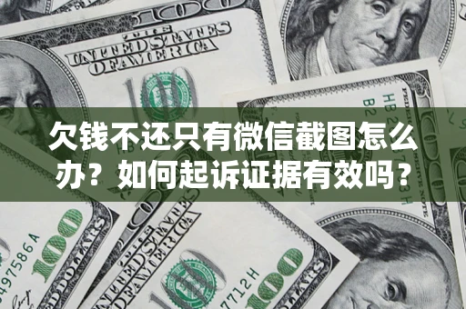 武汉欠钱不还只有微信截图怎么办？如何起诉证据有效吗？