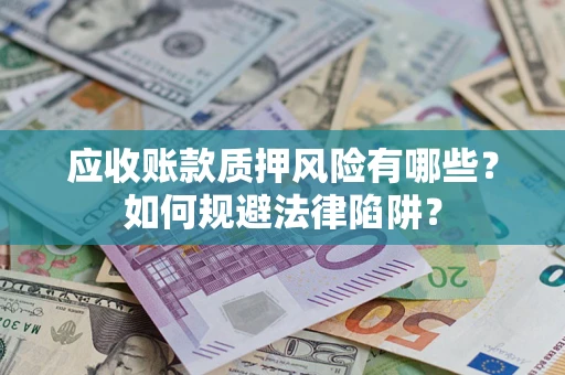 武汉应收账款质押风险有哪些？如何规避法律陷阱？