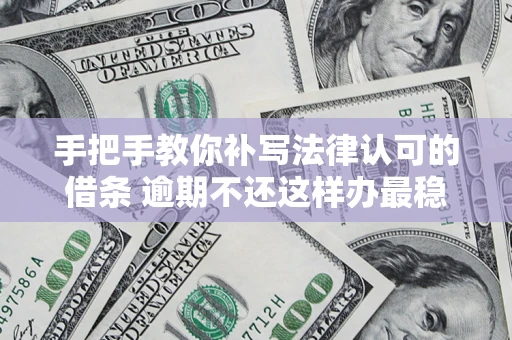 武汉手把手教你补写法律认可的借条 逾期不还这样办最稳妥