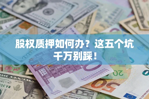 武汉股权质押如何办？这五个坑千万别踩！