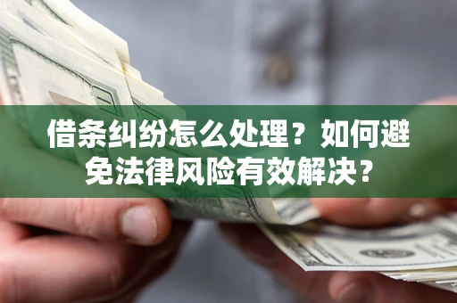 武汉借条纠纷怎么处理？如何避免法律风险有效解决？