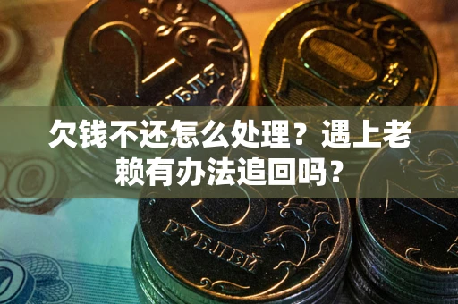武汉欠钱不还怎么处理？遇上老赖有办法追回吗？
