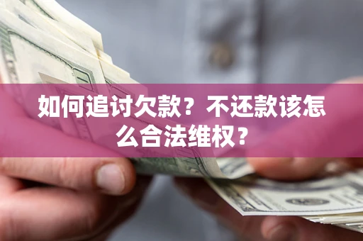 武汉如何追讨欠款？不还款该怎么合法维权？