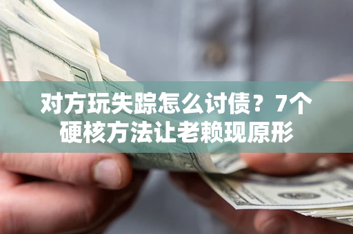 武汉对方玩失踪怎么讨债？7个硬核方法让老赖现原形
