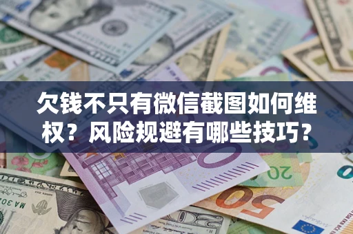 武汉欠钱不只有微信截图如何维权？风险规避有哪些技巧？