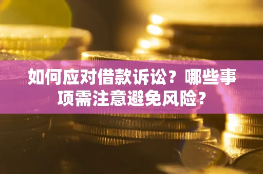 武汉如何应对借款诉讼？哪些事项需注意避免风险？