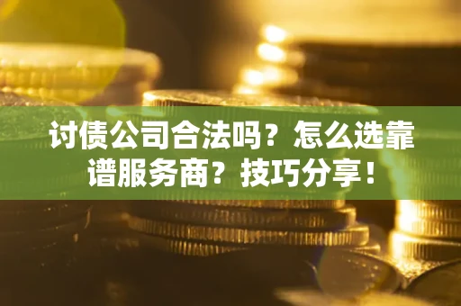 武汉讨债公司合法吗？怎么选靠谱服务商？技巧分享！