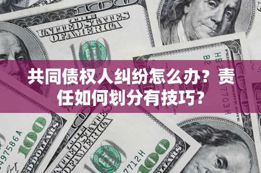 武汉共同债权人纠纷怎么办？责任如何划分有技巧？