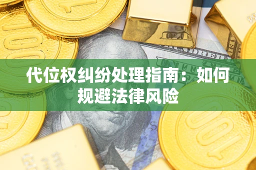 武汉代位权纠纷处理指南:如何规避法律风险 武汉代位权纠纷处理指南:如何规避法律风险