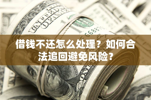武汉借钱不还怎么处理？如何合法追回避免风险？