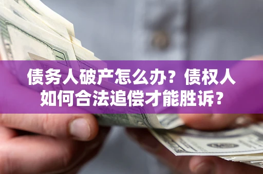 武汉债务人破产怎么办？债权人如何合法追偿才能胜诉？