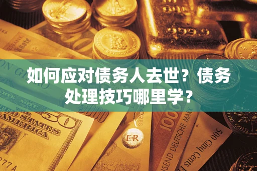 武汉如何应对债务人去世？债务处理技巧哪里学？