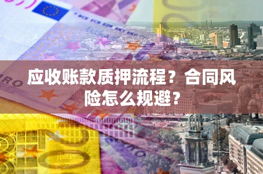 武汉应收账款质押流程？合同风险怎么规避？