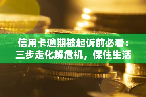 武汉信用卡逾期被起诉前必看：三步走化解危机，保住生活尊严