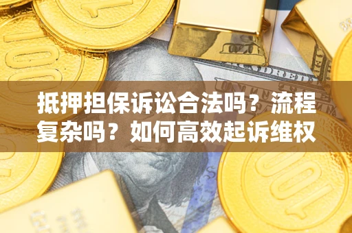 武汉抵押担保诉讼合法吗？流程复杂吗？如何高效起诉维权？