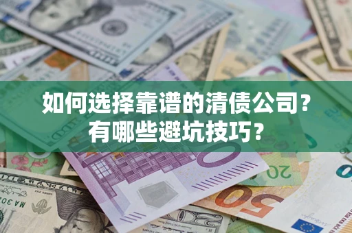 武汉如何选择靠谱的清债公司？有哪些避坑技巧？