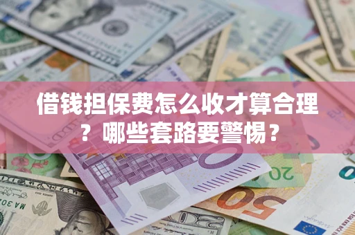 武汉借钱担保费怎么收才算合理？哪些套路要警惕？
