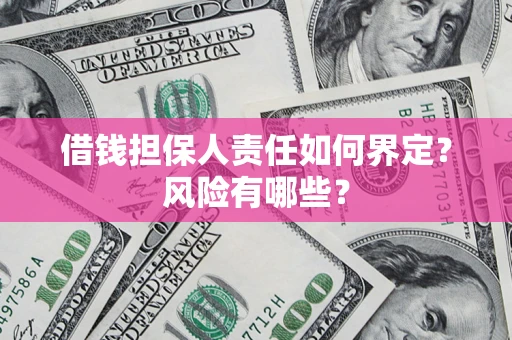 武汉借钱担保人责任如何界定？风险有哪些？