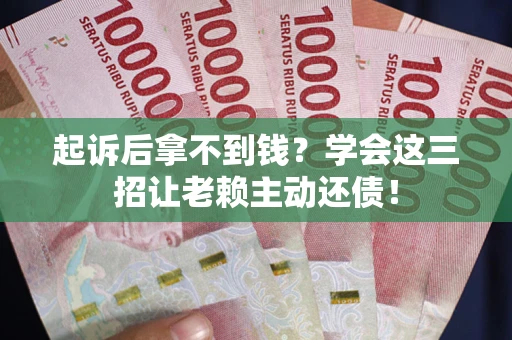 武汉起诉后拿不到钱？学会这三招让老赖主动还债！