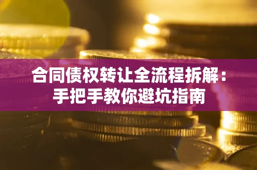 武汉合同债权转让全流程拆解：手把手教你避坑指南