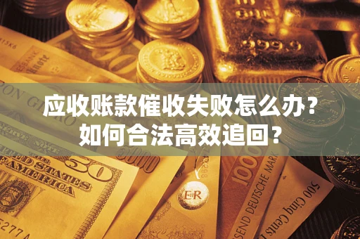 武汉应收账款催收失败怎么办？如何合法高效追回？