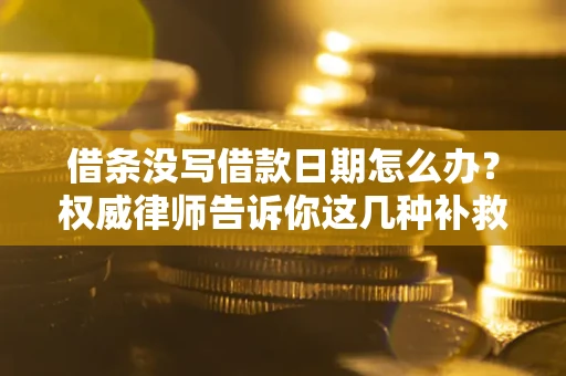 武汉借条没写借款日期怎么办？权威律师告诉你这几种补救方法！