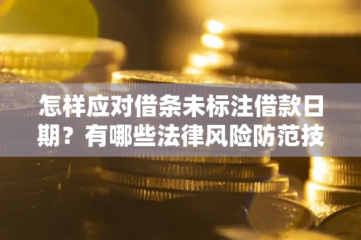 武汉怎样应对借条未标注借款日期？有哪些法律风险防范技巧？