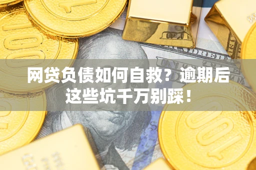 武汉网贷负债如何自救？逾期后这些坑千万别踩！