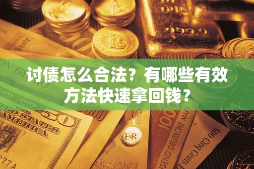 武汉讨债怎么合法？有哪些有效方法快速拿回钱？