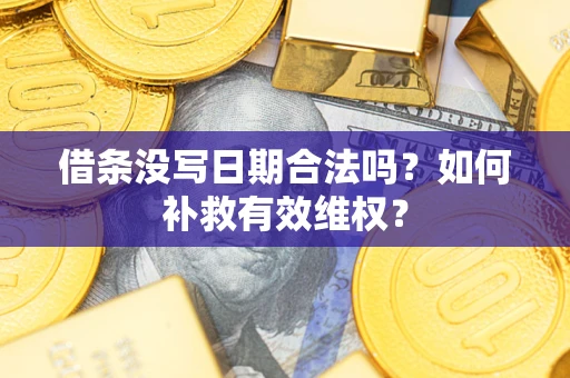 武汉借条没写日期合法吗？如何补救有效维权？