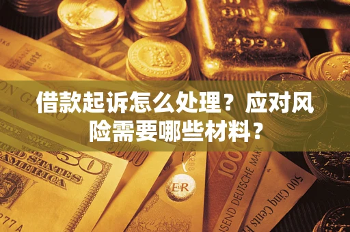 武汉借款起诉怎么处理？应对风险需要哪些材料？