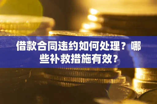 武汉借款合同违约如何处理？哪些补救措施有效？