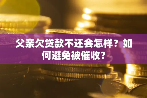 武汉父亲欠贷款不还会怎样？如何避免被催收？