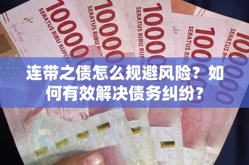 武汉连带之债怎么规避风险？如何有效解决债务纠纷？
