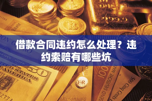 武汉借款合同违约怎么处理？违约索赔有哪些坑
