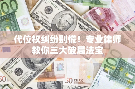 武汉代位权纠纷别慌！专业律师教你三大破局法宝