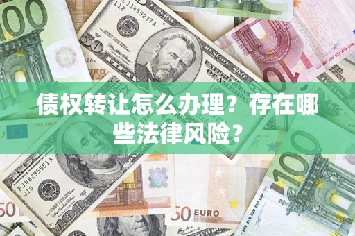 武汉债权转让怎么办理？存在哪些法律风险？